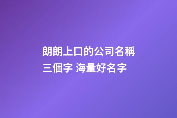 朗朗上口的公司名稱三個字 海量好名字-第1張-公司起名-玄機派